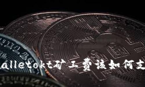 tpwalletokt矿工费该如何支付？