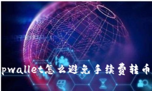 tpwallet怎么避免手续费转币？