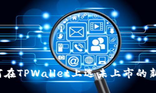 如何在TPWallet上选未上市的新币？