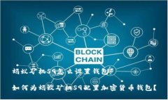 蚂蚁矿机S9怎么设置钱包如何为蚂蚁矿机S9配置加