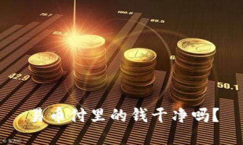 易币付里的钱干净吗？