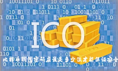 : 比特币钱包密码应该是多少位才能保证安全？