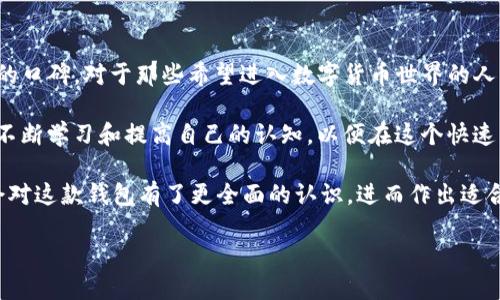 imToken钱包是一款在区块链钱包领域备受用户青睐的数字货币钱包应用。它不仅支持各种数字货币的存储和管理，还致力于提供安全便捷的使用体验。在这个数字化时代，越来越多的人开始关注数字货币与区块链技术，有时你可能会问——imToken到底有什么独特之处，令它能在众多钱包应用中脱颖而出？

imToken的主要功能和亮点

首先，imToken钱包的用户界面非常友好，适合各种类型的用户。从刚刚接触数字货币的新手，到经验丰富的交易员，人人都能很快上手。用户只需简单几步，便可完成数字货币的购买、交易和管理。尤其是对于那些对数字货币感到陌生的用户，imToken钱包提供了详尽的教程和支持服务，帮助他们快速了解如何安全地管理自己的资产。

另外，安全性是imToken钱包的一大亮点。它采取了先进的加密技术来保护用户的私钥，确保资产安全。用户的私钥始终保存在本地，不会上传至服务器，这大大降低了被黑客攻击的风险。因此，用户可以放心地使用imToken钱包进行各种交易和转账。

多币种支持，满足不同需求

在imToken钱包中，用户不仅可以存储主流的数字货币，如比特币和以太坊，还支持多种ERC20标准的代币。这就意味着，无论你是支持以太坊生态系统的项目，还是其他新兴的数字货币，您都可以通过imToken钱包轻松管理。

此外，imToken钱包还提供了去中心化交易所（DEX）的功能，让用户可以在保证安全的情况下，便捷地进行代币交易。这一功能对于希望在不同数字资产之间切换的用户来说，尤其便利。

区块链浏览器，获取实时信息

使用imToken钱包还有一个小秘密，那就是它内置的区块链浏览器。这个功能让用户可以实时查看自己交易的状态和链上资产的信息。如果你对某一个交易的确认时间感到疑惑，或者想要查询某个地址的资产情况，通过imToken钱包就能轻松找到答案。这项功能能让用户更加安心，因为他们可以随时跟踪自己的资产动态。

社区与客服支持

与其他钱包相比，imToken钱包特别重视用户社区的建设。它提供了多种途径让用户参与讨论和交流，比如官方论坛、社交媒体群组等。用户可以分享使用经验，彼此帮助解决问题。此外，imToken钱包的客服团队响应迅速，能够及时解决用户在使用过程中遇到的各种问题。

大多数用户在初次接触数字货币时，难免会遇到一些障碍，比如资金的转出、转入、以及对各种功能的操作不熟悉。在这种情况下，用户能够得到及时的支持，无疑会为用户带来更好的使用体验。

总结

综合来看，imToken钱包作为一款数字货币钱包应用，凭借其直观的操作界面、多币种支持、安全性和良好的社区支持，迅速在用户中建立了良好的口碑。对于那些希望进入数字货币世界的人来说，imToken钱包无疑是一个值得考虑的选择。

当然，在使用任何数字货币钱包时，用户也应该保持警惕，时刻关注安全问题。毕竟，数字货币的世界虽然充满机遇，但同样也伴随风险。建议用户不断学习和提高自己的认知，以便在这个快速发展的领域中稳步前行。

现在，大家可以思考一下：你准备好来了解和使用imToken钱包了吗？无论是刚入门，还是已经有一定经验的用户，相信在了解了以上内容后，你会对这款钱包有了更全面的认识，进而作出适合自己的选择。

imToken钱包：如何选择最适合你的数字货币钱包？