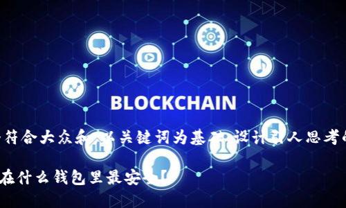 思考一个符合大众和，以关键词为基础，设计引人思考的疑问句，

btw币放在什么钱包里最安全？