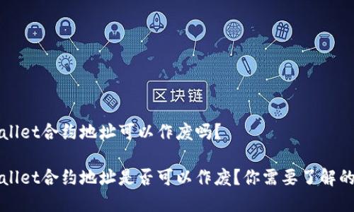 TPWallet合约地址可以作废吗？

TPWallet合约地址是否可以作废？你需要了解的真相