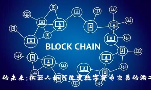 虚拟币的未来：机器人如何改变数字货币交易的游戏规则？