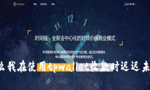 为什么我在使用tpwallet收款时迟迟未到账？