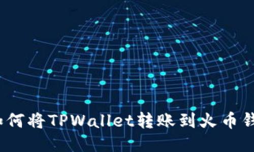 : 如何将TPWallet转账到火币钱包？