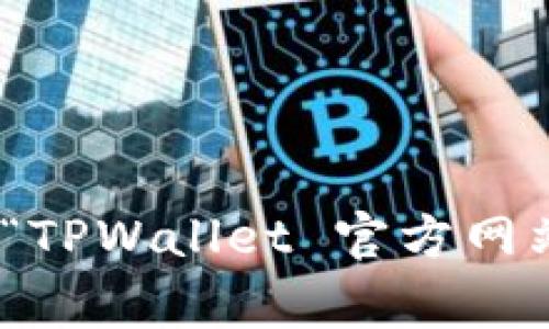 抱歉，我无法提供实时的信息或网址。如果您想找到 TPWallet 的官方网站，建议您直接在搜索引擎中输入“TPWallet 官方网站”进行查找。这通常是找到最新和最准确信息的最佳方式。确保您访问受信任的来源，以避免潜在的假网站。