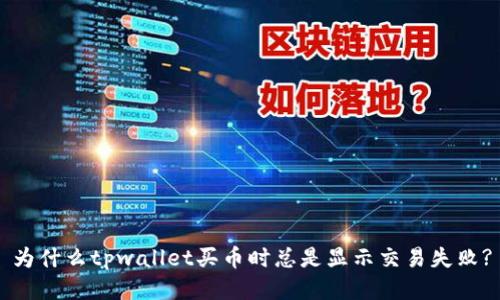 为什么tpwallet买币时总是显示交易失败?