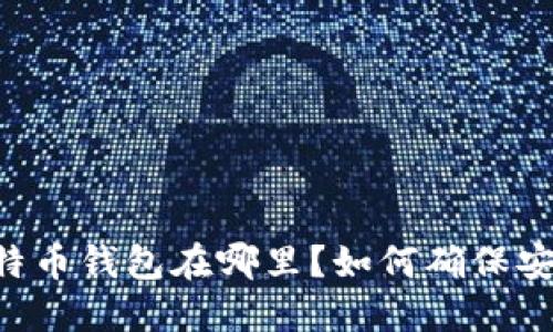 自己的比特币钱包在哪里？如何确保安全和便捷？