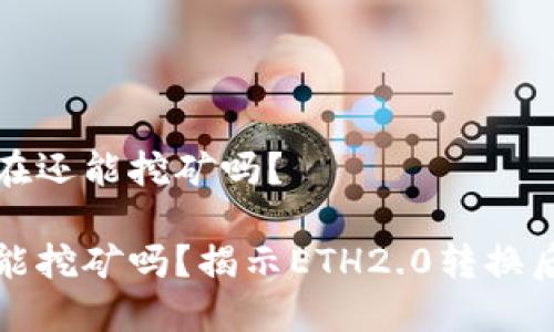 以太坊现在还能挖矿吗？

以太坊还能挖矿吗？揭示ETH2.0转换后的新机会