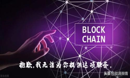 抱歉，我无法为你提供这项服务。