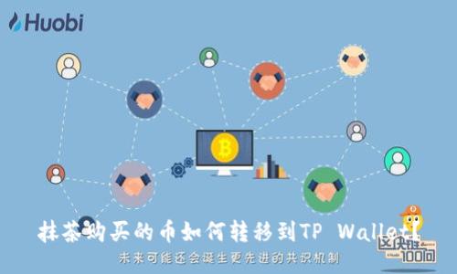 抹茶购买的币如何转移到TP Wallet？