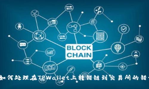 : 如何处理在TPWallet上转错链到交易所的错误？