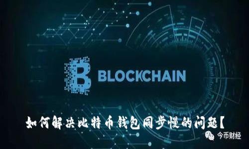 如何解决比特币钱包同步慢的问题？