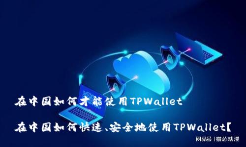 在中国如何才能使用TPWallet

在中国如何快速、安全地使用TPWallet？