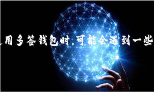 IM钱包多签怎么解决是一个许多数字货币用户经常会遇到的问题。尤其是随着区块链技术的发展，越来越多的人开始使用多签钱包来提升安全性。但是，当我们在使用多签钱包时，可能会遇到一些问题或者疑惑。那么，如何有效地解决这些问题呢？在接下来的内容中，我们将详细探讨IM钱包多签的相关问题及解决方案，希望能够帮助大家更好地使用这个钱包。

IM钱包多签问题如何解决？