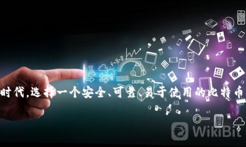 比特币钱包那家好是许多人在投资和使用比特币时常问的问题。在这个数字货币日益普及的时代，选择一个安全、可靠、易于使用的比特币钱包显得尤为重要。那么，究竟哪家比特币钱包更好呢？让我们从不同的角度来审视这个问题。

比特币钱包哪种最适合你？