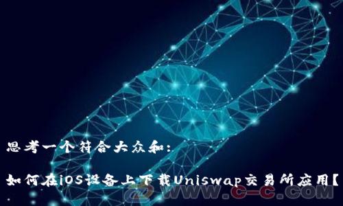 思考一个符合大众和:

如何在iOS设备上下载Uniswap交易所应用？