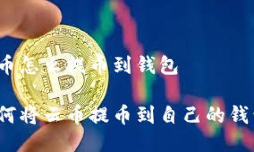 云币怎么提币到钱包

如何将云币提币到自己的钱包？