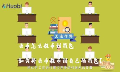 云币怎么提币到钱包

如何将云币提币到自己的钱包？