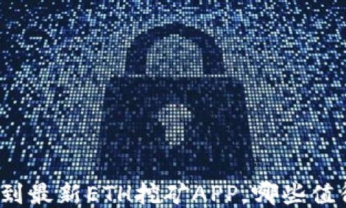 
如何找到最新ETH挖矿APP，哪些值得一试？