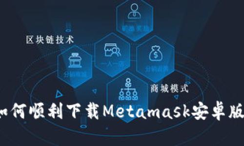 如何顺利下载Metamask安卓版？
