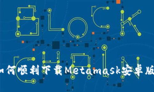 如何顺利下载Metamask安卓版？