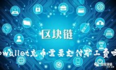 tpwallet充币需要支付矿工费吗？