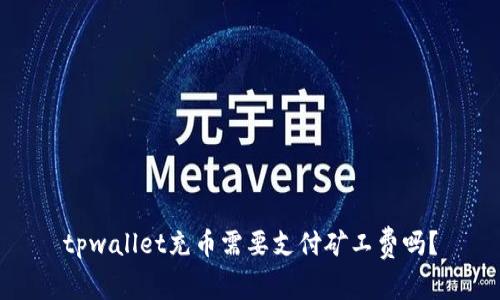 tpwallet充币需要支付矿工费吗？