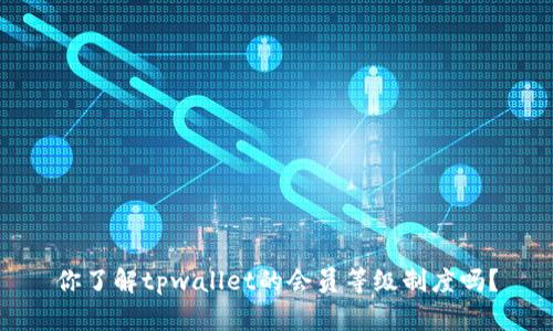 你了解tpwallet的会员等级制度吗？