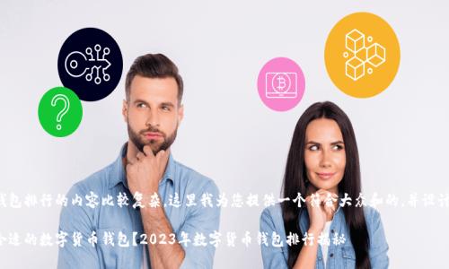 数字货币钱包排行的内容比较复杂，这里我为您提供一个符合大众和的，并设计相关内容。

如何选择合适的数字货币钱包？2023年数字货币钱包排行揭秘