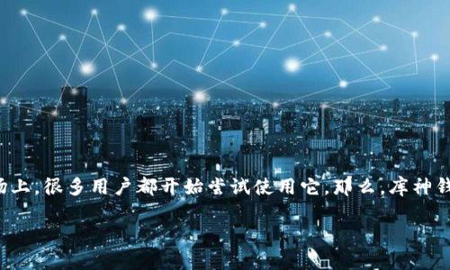 库神钱包是一款备受关注的数字资产管理工具，特别是在加密货币市场上，很多用户都开始尝试使用它。那么，库神钱包究竟有什么用呢？我们不妨通过以下几个方面来详细探讨这个问题。

库神钱包有什么用？它能为你的数字资产带来哪些优势？