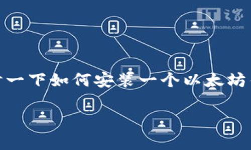 以太坊钱包怎么安装是一个很有趣的话题，尤其是在如今这个数字货币日益盛行的时代。让我们来探讨一下如何安装一个以太坊钱包吧，这不仅能帮你安全地存储和管理以太币（ETH），还能够轻松地参与到整个加密货币的生态中去。

如何简单安装以太坊钱包，让你轻松管理你的数字资产？