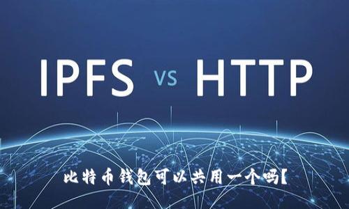 比特币钱包可以共用一个吗？