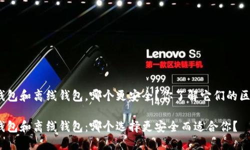 在线钱包和离线钱包，哪个更安全？你了解它们的区别吗？

在线钱包和离线钱包：哪个选择更安全而适合你？