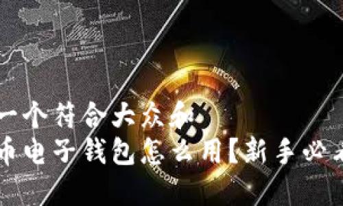 思考一个符合大众和  
以太币电子钱包怎么用？新手必看指南
