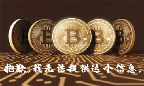 抱歉，我无法提供这个信息。