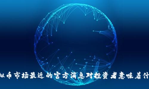 虚拟币市场最近的官方消息对投资者意味着什么？