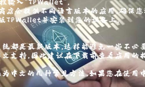 要将英文的TPWallet转换为中文，您可以按照以下几个步骤进行：

### 方法一：应用内语言设置
1. **打开TPWallet应用程序**：首先，确保您已下载并安装TPWallet应用程序，并且已经登录。
2. **查找设置选项**：在应用程序的主界面上，通常会有一个设置图标，点击进入。
3. **选择语言设置**：在设置选项中，查找“语言”或“Language”选项。点击进入。
4. **选择中文**：在语言选择列表中找到“中文”或“Chinese”，然后选择它。
5. **重启应用**：更改语言设置后，可能需要重启应用程序才能生效。

### 方法二：手机系统语言设置
如果TPWallet没有内部语言选项，您还可以尝试通过更改手机的系统语言来实现：
1. **打开手机设置**：找到手机的设置图标，点击进入。
2. **查找语言和输入法**：在设置中，寻找“语言和输入法”或类似的选项。
3. **选择语言**：点击“语言”选项，选择“中文”或“Chinese”。
4. **确认更改**：在确认之后，整个手机的语言都会变成中文，包括TPWallet。

### 方法三：重新下载中文版应用
如果上述方法都不能解决问题，您可以尝试以下步骤：
1. **删除英文版本**：在您的设备上找到TPWallet英文版，长按图标并选择删除。
2. **访问应用商店**：前往应用商店（如Google Play或Apple App Store）。
3. **搜索TPWallet**：在搜索栏输入“TPWallet”。
4. **寻找中文版**：有些应用商店会提供不同语言版本的应用，确保您选择的是中文版本。
5. **下载并安装**：下载中文版TPWallet并安装到您的设备上。

### 注意事项
- 确保您的应用程序和手机系统都是最新版本，这样能避免一些不必要的语言设置问题。
- 有些应用可能并没有提供中文支持，因此建议在下载前查看应用的描述和用户评论。

以上是将TPWallet从英文转换为中文的几种常见方法。如果您在使用中遇到其他问题，欢迎随时询问。