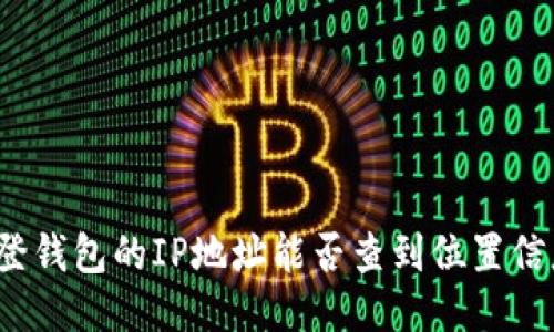 TP登钱包的IP地址能否查到位置信息？