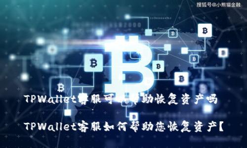 TPWallet客服可以帮助恢复资产吗

TPWallet客服如何帮助您恢复资产？