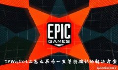  TPWallet上怎么买币一直等待确认的解决方案