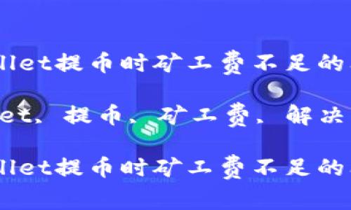 如何解决TPWallet提币时矿工费不足的问题

关键词：TPWallet, 提币, 矿工费, 解决方案, 加密货币

如何解决TPWallet提币时矿工费不足的问题