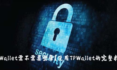 TPWallet需不需要登录？使用TPWallet的完整指南