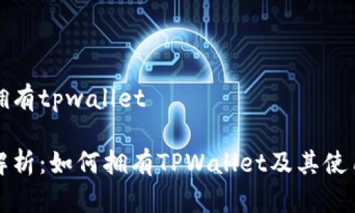 如何拥有tpwallet

详细解析：如何拥有TPWallet及其使用技巧