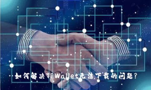 如何解决TPWallet无法下载的问题?