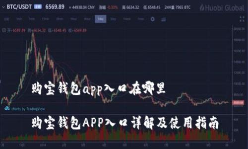 购宝钱包app入口在哪里

购宝钱包APP入口详解及使用指南