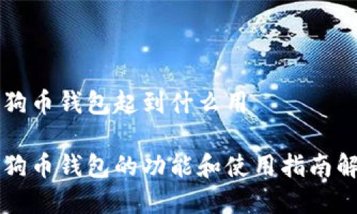 狗狗币钱包起到什么用

狗狗币钱包的功能和使用指南解析